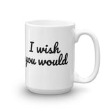 I Wish You Would, Coffee Mug - Shirts Be Like